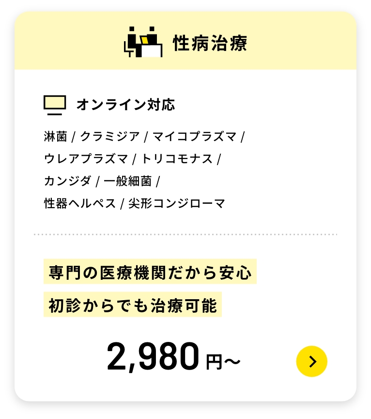 性病治療
オンライン対応
淋菌 / クラミジア / マイコプラズマ /
ウレアプラズマ / トリコモナス /
カンジダ / 一般細菌 /
性器ヘルペス / 尖形コンジローマ
専門の医療機関だから安心初診からでも治療可能
オンライン性病治療はこちら