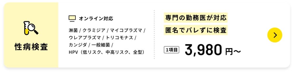 性病検査オンライン対応淋菌 / クラミジア / マイコプラズマ /ウレアプラズマ / トリコモナス /カンジダ / 一般細菌 /HPV(低リスク、中高リスク、全型)専門の勤務医が対応匿名でバレずに検査1項目3,980円〜
オンライン性病検査について→