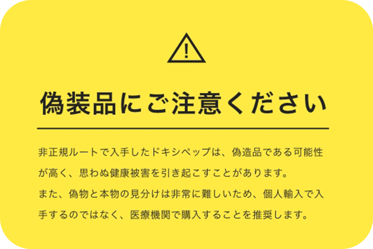 偽造品にご注意ください。
非正規ルートで入手したドキシペップは偽造品である可能性があるため健康被害を引き起こすことがあります。